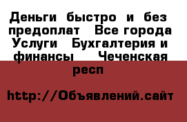 Деньги  быстро  и  без  предоплат - Все города Услуги » Бухгалтерия и финансы   . Чеченская респ.